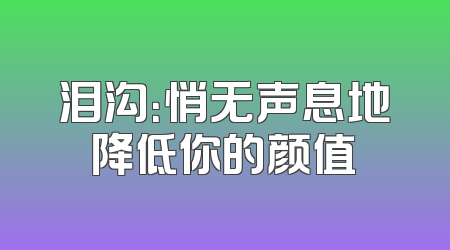 泪沟：悄无声息地降低你的颜值