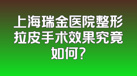 上海瑞金医院整形拉皮手术效果究竟如何？