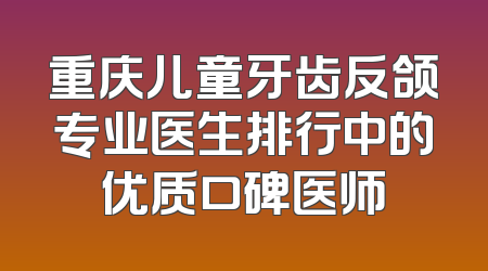 重庆儿童牙齿反颌专业医生排行中的优质口碑医师