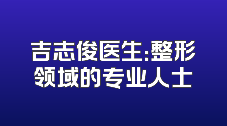 吉志俊医生：整形领域的专业人士