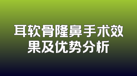 耳软骨隆鼻手术效果及优势分析