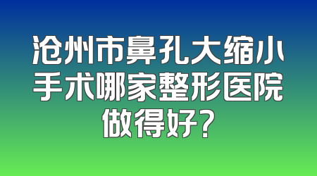 沧州市鼻孔大缩小手术哪家整形医院做得好？