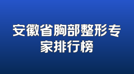 安徽省胸部整形专家排行榜