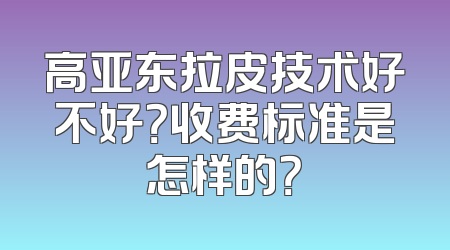 高亚东拉皮技术好不好？收费标准是怎样的？