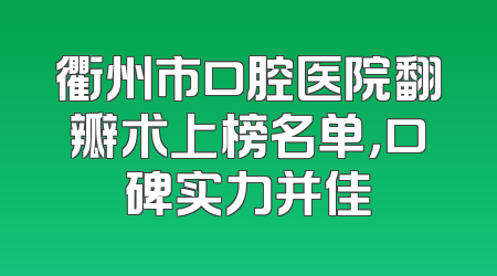 衢州市口腔医院翻瓣术上榜名单，口碑实力并佳