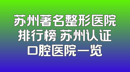苏州著名整形医院排行榜 苏州认证口腔医院一览