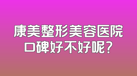 康美整形美容医院口碑好不好呢？