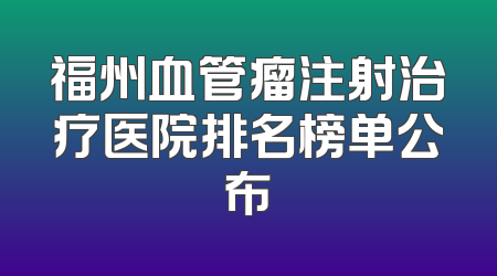 福州血管瘤注射治疗医院排名榜单公布