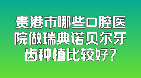贵港市哪些口腔医院做瑞典诺贝尔牙齿种植比较好？