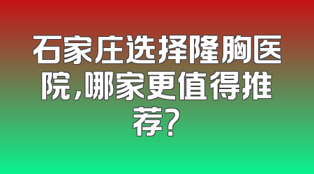 石家庄选择隆胸医院，哪家更值得推荐？