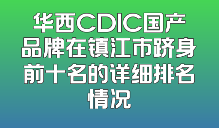 华西CDIC国产品牌在镇江市跻身前十名的详细排名情况
