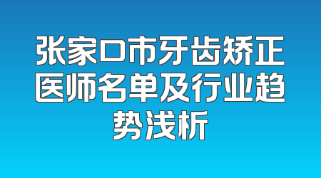 张家口市牙齿矫正医师名单及行业趋势浅析