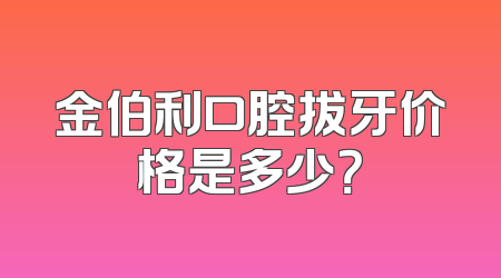 金伯利口腔拔牙价格是多少？