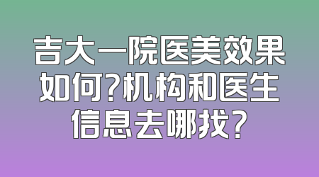 吉大一院医美效果如何？机构和医生信息去哪找？
