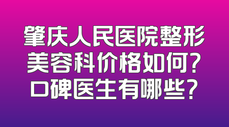 肇庆人民医院整形美容科价格如何？口碑医生有哪些？