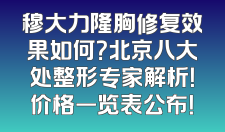 穆大力隆胸修复效果如何？北京八大处整形专家解析！价格一览表公布！