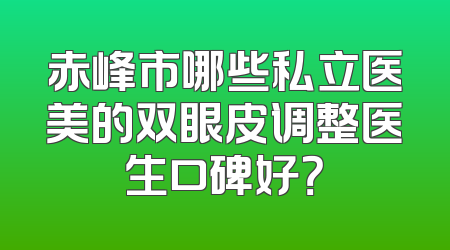 赤峰市哪些私立医美的双眼皮调整医生口碑好？