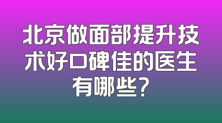 北京做面部提升技术好口碑佳的医生有哪些？
