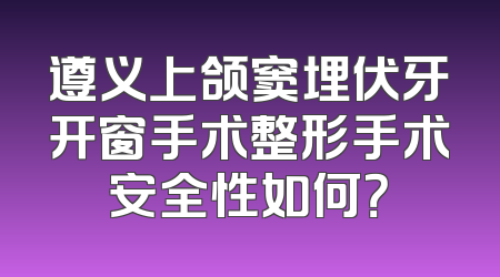 遵义上颌窦埋伏牙开窗手术整形手术安全性如何？