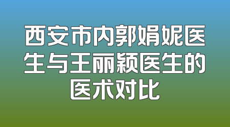 西安市内郭娟妮医生与王丽颖医生的医术对比