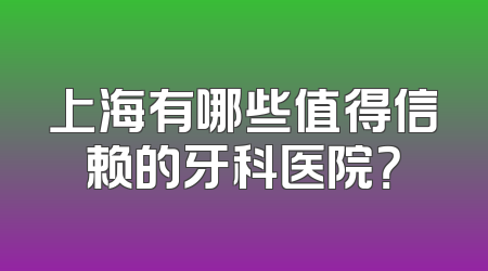 上海有哪些值得信赖的牙科医院？