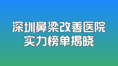 深圳鼻梁改善医院实力榜单揭晓