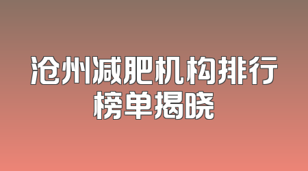 沧州减肥机构排行榜单揭晓