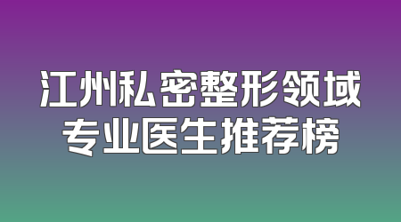 江州私密整形领域专业医生推荐榜