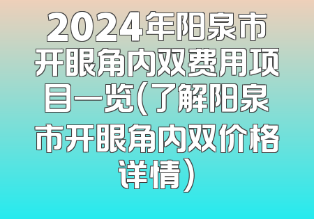 2024年阳泉市开眼角内双费用项目一览（了解阳泉市开眼角内双价格详情）