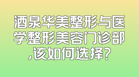 酒泉华美整形与医学整形美容门诊部，该如何选择？