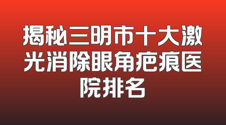 揭秘三明市十大激光消除眼角疤痕医院排名