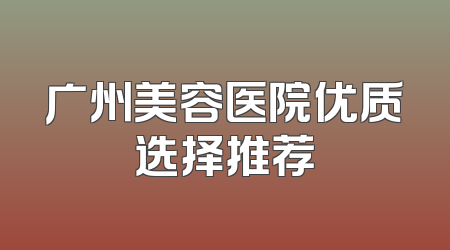 广州美容医院优质选择推荐