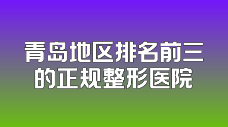 青岛地区排名前三的正规整形医院