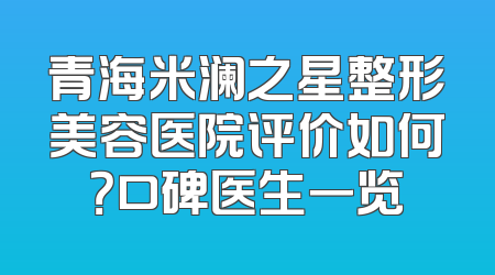 青海米澜之星整形美容医院评价如何？口碑医生一览
