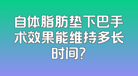 自体脂肪垫下巴手术效果能维持多长时间？
