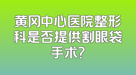 黄冈中心医院整形科是否提供割眼袋手术？