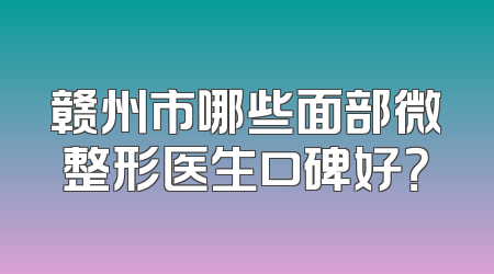赣州市哪些面部微整形医生口碑好？