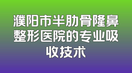 濮阳市半肋骨隆鼻整形医院的专业吸收技术