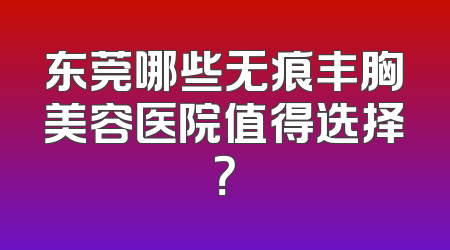 东莞哪些无痕丰胸美容医院值得选择？