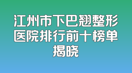 江州市下巴翘整形医院排行前十榜单揭晓