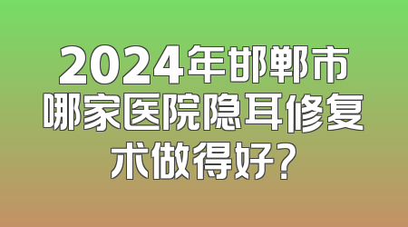 2024年邯郸市哪家医院隐耳修复术做得好？