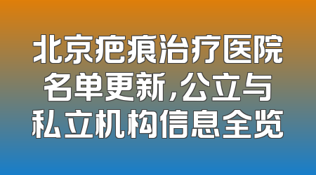 北京疤痕治疗医院名单更新，公立与私立机构信息全览