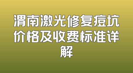渭南激光修复痘坑价格及收费标准详解