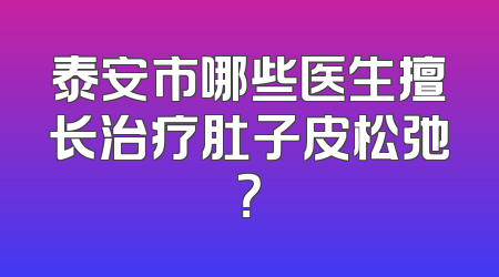 泰安市哪些医生擅长治疗肚子皮松弛？