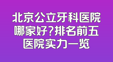 北京公立牙科医院哪家好？排名前五医院实力一览