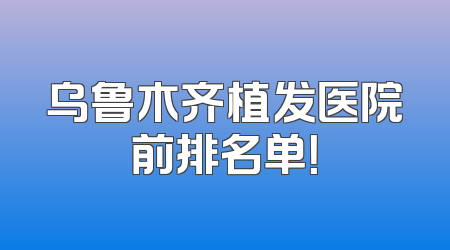 乌鲁木齐植发医院前排名单！