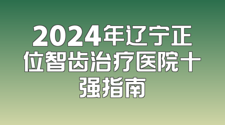 2024年辽宁正位智齿治疗医院十强指南