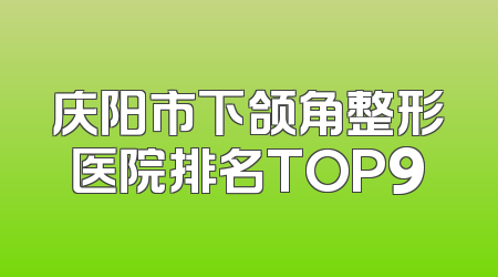 庆阳市下颌角整形医院排名TOP9