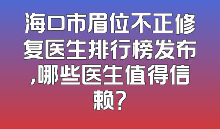 海口市眉位不正修复医生排行榜发布，哪些医生值得信赖？