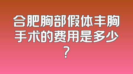 合肥胸部假体丰胸手术的费用是多少？